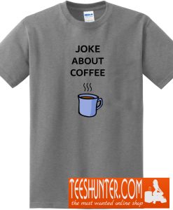 Joke About Coffee T-Shirt