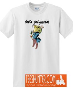 Let's Get Weird T-Shirt