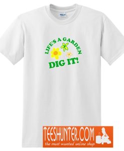 Life's a Garden, DIG IT! T-Shirt