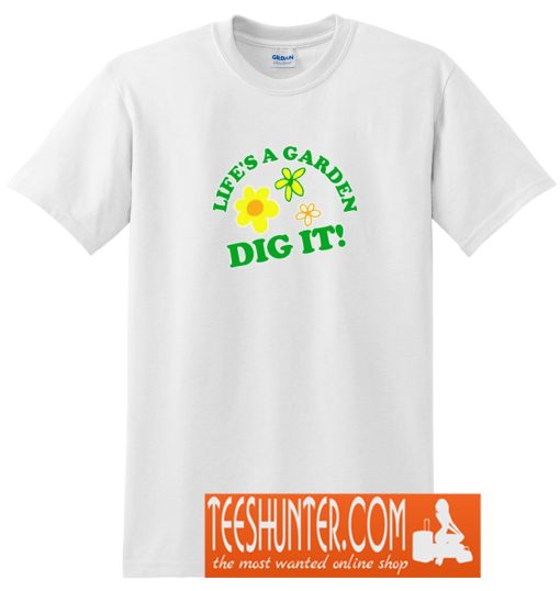 Life's a Garden, DIG IT! T-Shirt