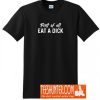 First Of All Eat A Dick T-Shirt