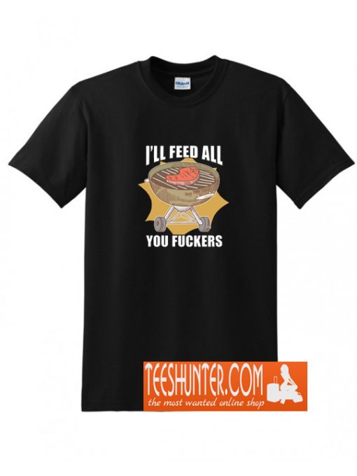 I'll Feed All You Fuckers T-Shirt