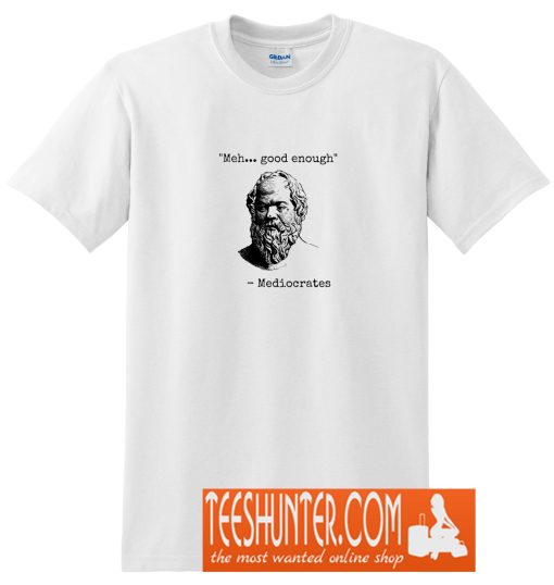 Mediocrates Meh Good Enough Sarcasm T-Shirt