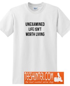 Unexamined Life Isn't Worth Living T-Shirt