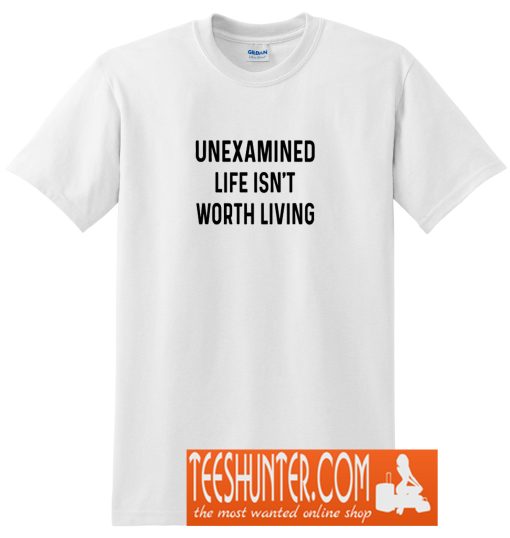 Unexamined Life Isn't Worth Living T-Shirt