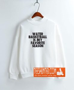 Water Basketball Is My Favorite Season Sweatshirt