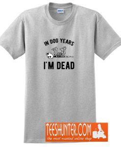 In Dog Years I'm Dead T-Shirt