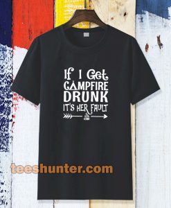 If I get campfire drunk it’s her fault camping outdoor tshirt TPKJ3