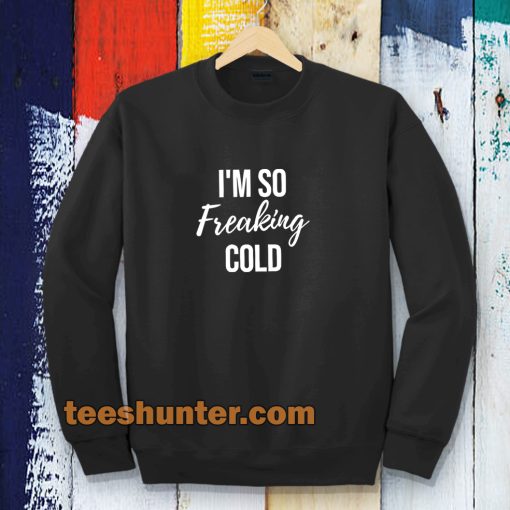 I'm So Freaking Cold Sweatshirt TPKJ3