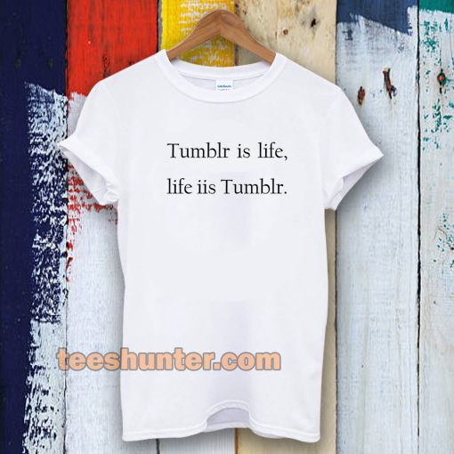 Tumblr is life, Life is Tumblr T-shirt UNISEX TPKJ3