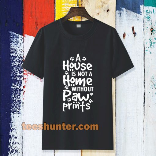 A house is not a home without paw TSHIRT TPKJ3