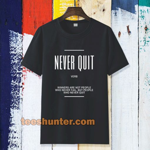 Never Quit Inspirational Quote T-shirt TPKJ3