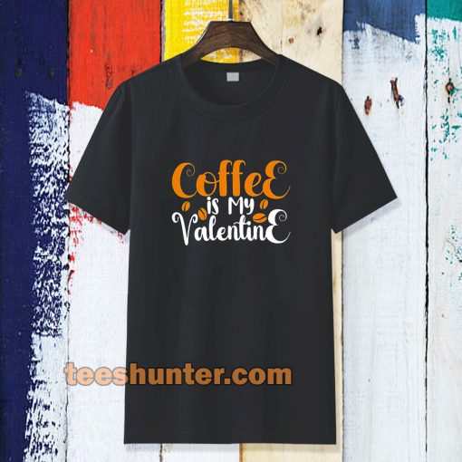 coffee is my valentine t-shirt TPKJ3