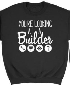 Your Looking At A Builder Mens Womens Sweatshirt TPKJ3
