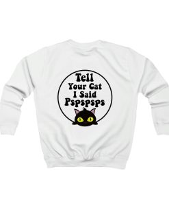 Tell Your cat I Said PSPSPSPS Funny cat lover Sweatshirt TPKJ3