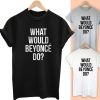 What Would Beyonce do T Shirt