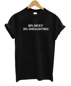 80% SEXY 20% DISGUSTING T Shirt