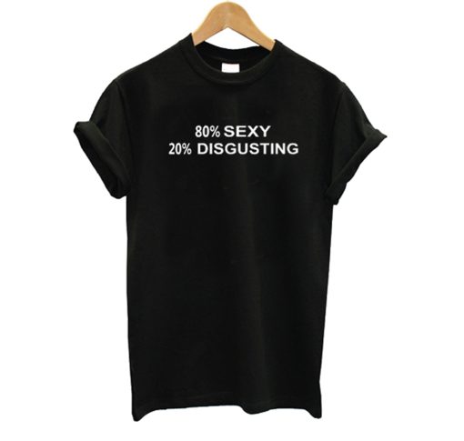 80% SEXY 20% DISGUSTING T Shirt