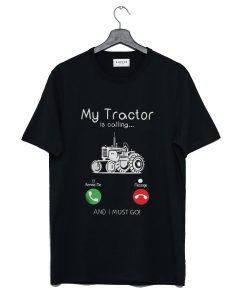 My Tractor Is Calling and I Must Go T-Shirt