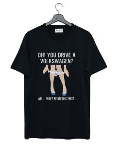 Oh You Drive a Volkswagen T-Shirt