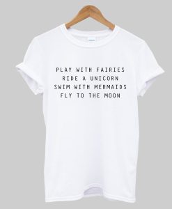 Play With Fairies Ride A Unicorn Swim With Mermaids Fly To The Moon T-Shirt