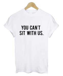 You Cant Sit With Us T Shirt White