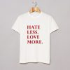 Hate Less Love More T-Shirt