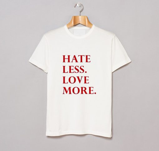 Hate Less Love More T-Shirt