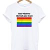 Kiss Whoever The Fuck You Want T-Shirt