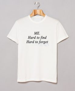 Me Hard to find, Hard to forget T Shirt