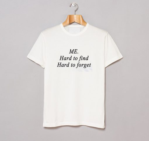 Me Hard to find, Hard to forget T Shirt