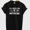 All I Need This Weekend T-Shirt