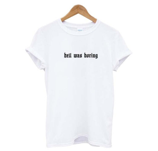 Hell Was Boring T Shirt