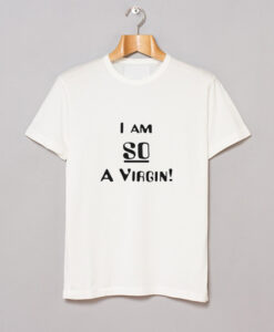I am So a Virgin T Shirt
