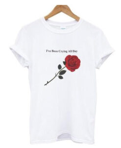 I Have been crying all day rose T Shirt