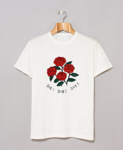 Roses Die Die Die T-Shirt