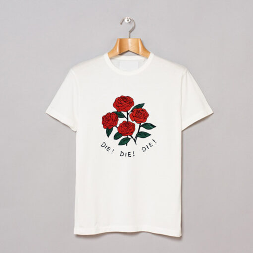 Roses Die Die Die T-Shirt