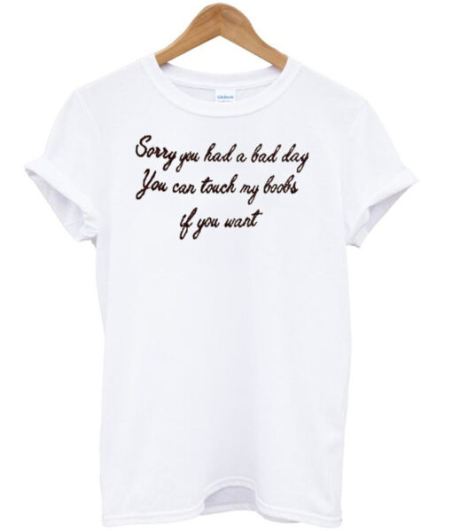 Sorry You Had A Bad Day T Shirt