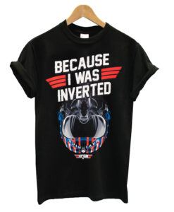 Top Gun Maverick Because I Was Inverted T Shirt