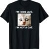 I am Here Live I am Not A Cat T-Shirt