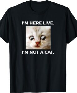 I am Here Live I am Not A Cat T-Shirt