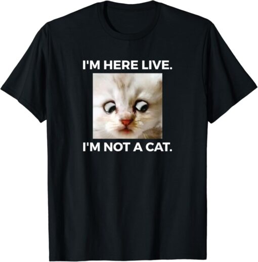 I am Here Live I am Not A Cat T-Shirt