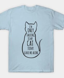 I m only talking to my cat today leave me alone T-Shirt thd